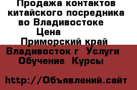 Продажа контактов китайского посредника во Владивостоке. › Цена ­ 1 500 - Приморский край, Владивосток г. Услуги » Обучение. Курсы   